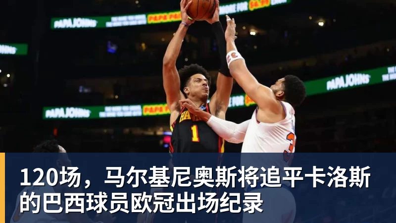 120场，马尔基尼奥斯将追平卡洛斯的巴西球员欧冠出场纪录