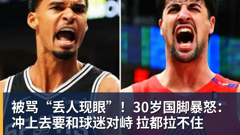 九游体育被骂“丢人现眼”！30岁国脚暴怒：冲上去要和球迷对峙 拉都拉不住