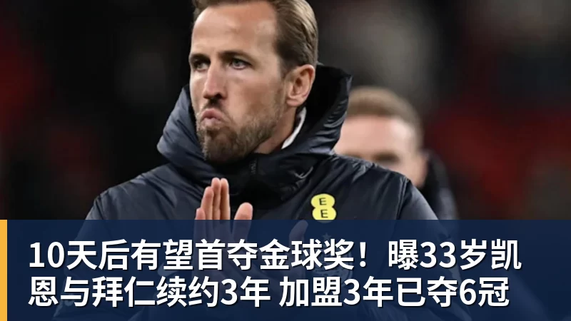 九游体育10天后有望首夺金球奖!曝33岁凯恩与拜仁续约3年 加盟3年已夺6冠